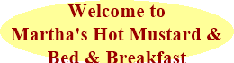 Martha's Hot Mustard and Martha's Bed & Breakfast.  Gourmet hot mustard.